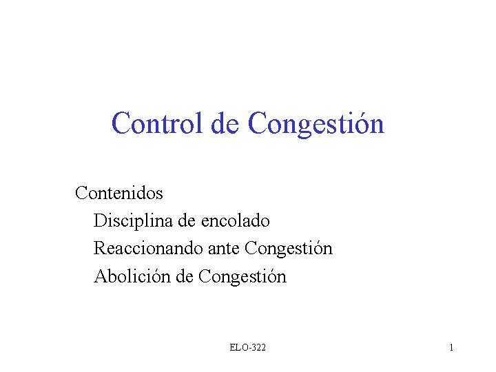 Control de Congestión Contenidos Disciplina de encolado Reaccionando ante Congestión Abolición de Congestión ELO-322