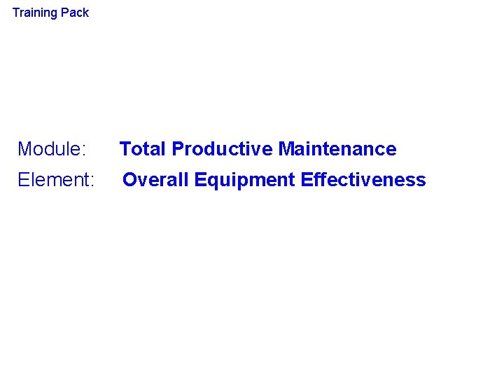 Training Pack Module: Total Productive Maintenance Element: Overall Equipment Effectiveness 