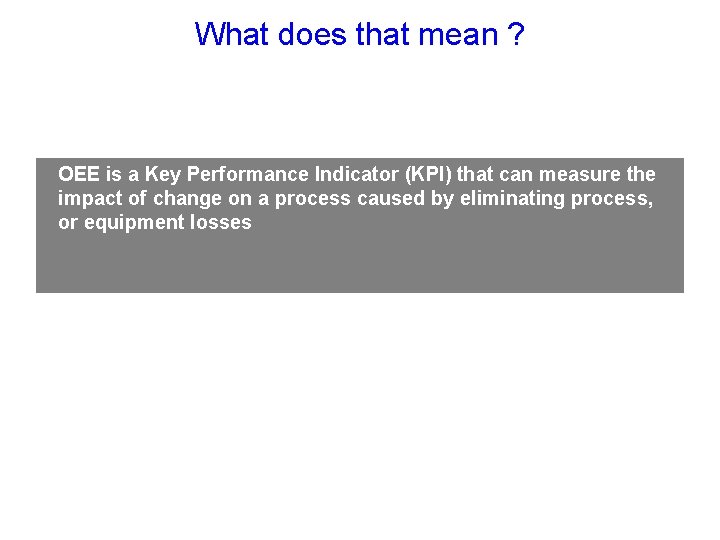 What does that mean ? OEE is a Key Performance Indicator (KPI) that can