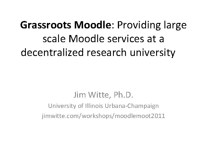 Grassroots Moodle: Providing large scale Moodle services at a decentralized research university Jim Witte,