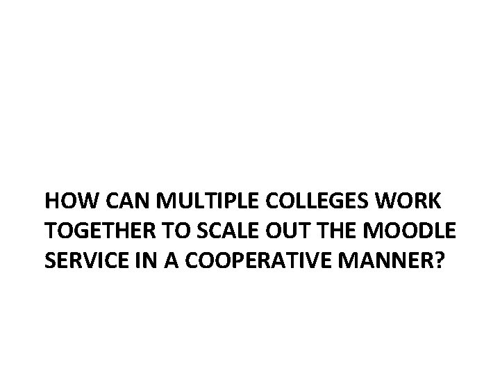 HOW CAN MULTIPLE COLLEGES WORK TOGETHER TO SCALE OUT THE MOODLE SERVICE IN A