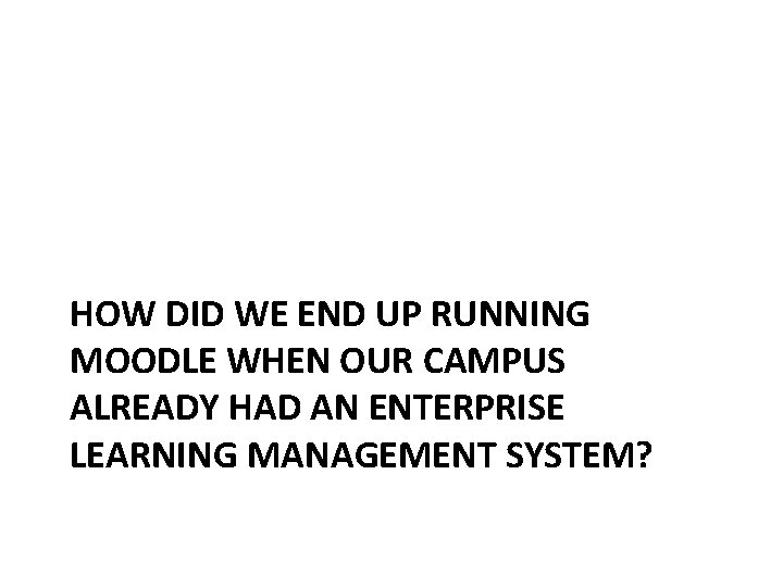 HOW DID WE END UP RUNNING MOODLE WHEN OUR CAMPUS ALREADY HAD AN ENTERPRISE