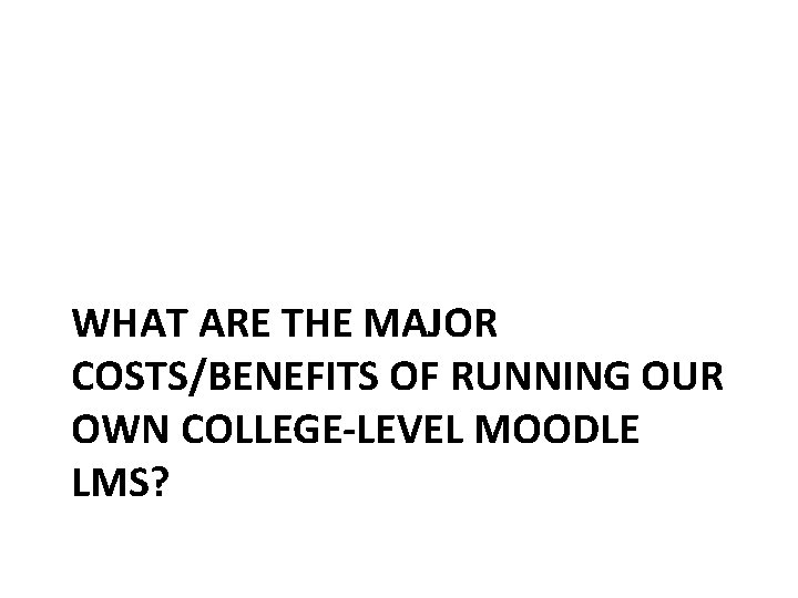 WHAT ARE THE MAJOR COSTS/BENEFITS OF RUNNING OUR OWN COLLEGE-LEVEL MOODLE LMS? 