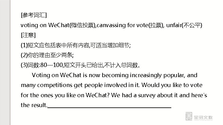 [参考词汇] voting on We. Chat(微信投票), canvassing for vote(拉票), unfair(不公平) [注意] (1)短文应包括表中所有内容, 可适当增加细节; (2)你的理由至少两条; (3)词数: