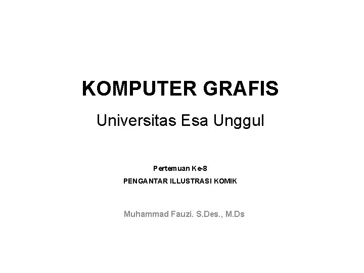 KOMPUTER GRAFIS Universitas Esa Unggul Pertemuan Ke-8 PENGANTAR ILLUSTRASI KOMIK Muhammad Fauzi. S. Des.