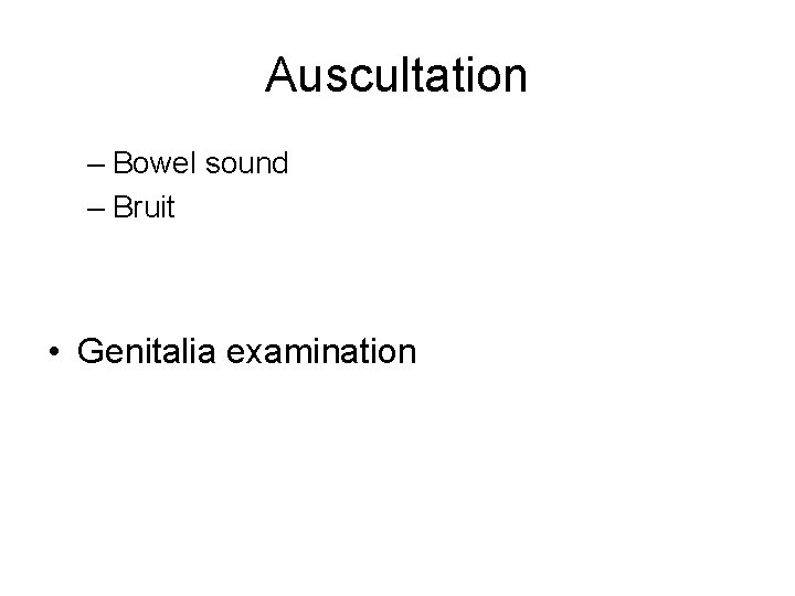 Auscultation – Bowel sound – Bruit • Genitalia examination 