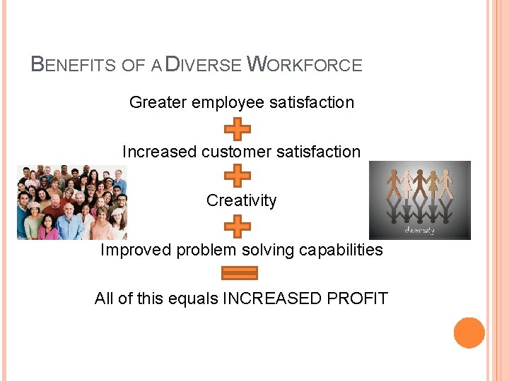 BENEFITS OF A DIVERSE WORKFORCE Greater employee satisfaction Increased customer satisfaction Creativity Improved problem