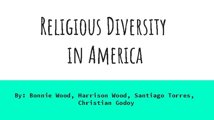 Religious Diversity in America By: Bonnie Wood, Harrison Wood, Santiago Torres, Christian Godoy 