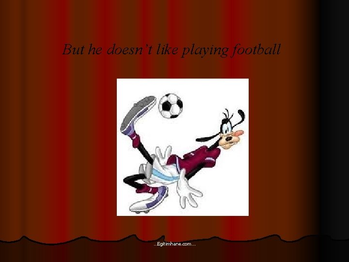 But he doesn’t like playing football …Egitimhane. com… 