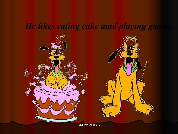 He likes eating cake amd playing games. …Egitimhane. com… 