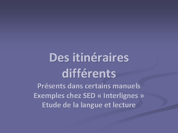 Des itinéraires différents Présents dans certains manuels Exemples chez SED « Interlignes » Etude