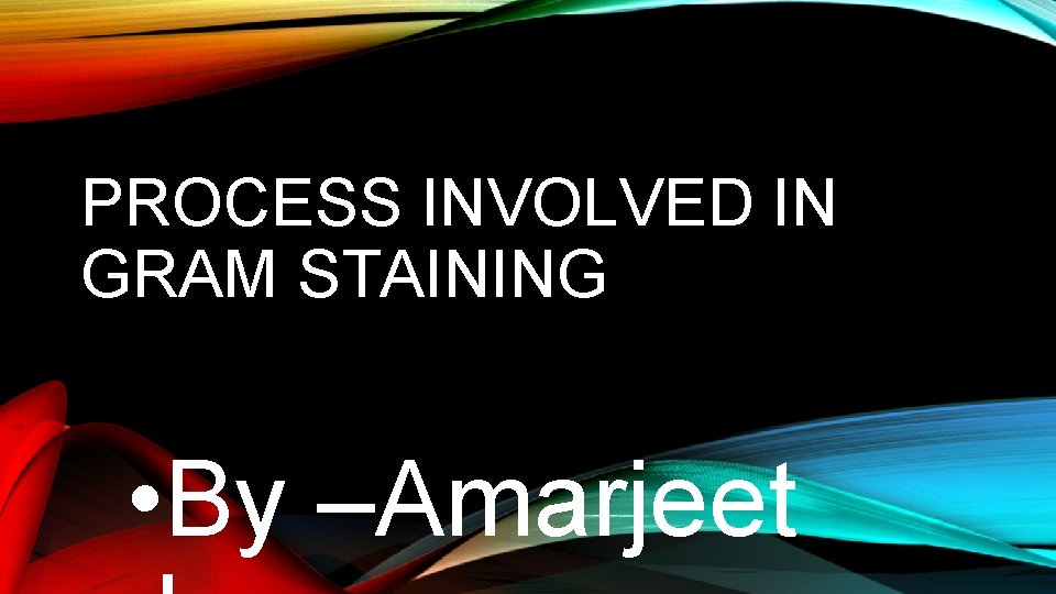 PROCESS INVOLVED IN GRAM STAINING • By –Amarjeet 