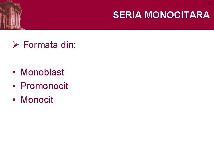 27 SERIA MONOCITARA Ø Formata din: • Monoblast • Promonocit • Monocit 