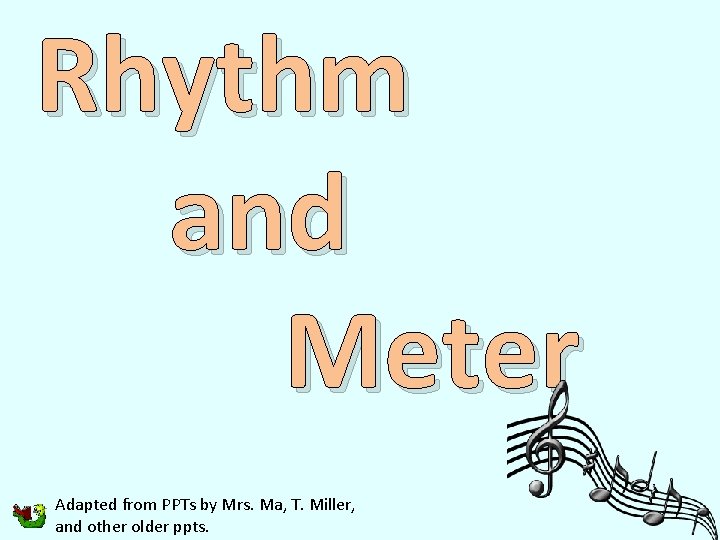 Rhythm and Meter Adapted from PPTs by Mrs. Ma, T. Miller, and other older