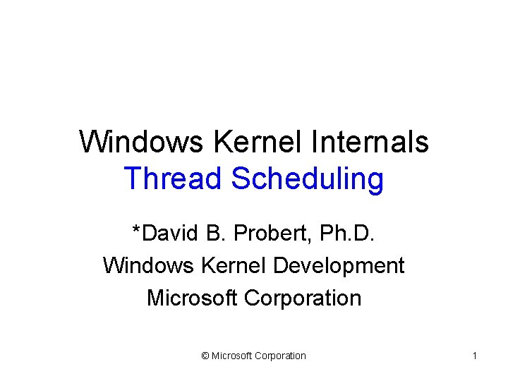 Windows Kernel Internals Thread Scheduling *David B. Probert, Ph. D. Windows Kernel Development Microsoft