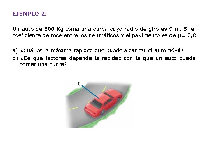 EJEMPLO 2: Un auto de 800 Kg toma una curva cuyo radio de giro