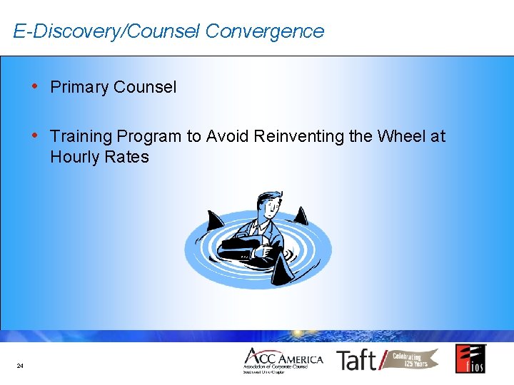 E-Discovery/Counsel Convergence • Primary Counsel • Training Program to Avoid Reinventing the Wheel at