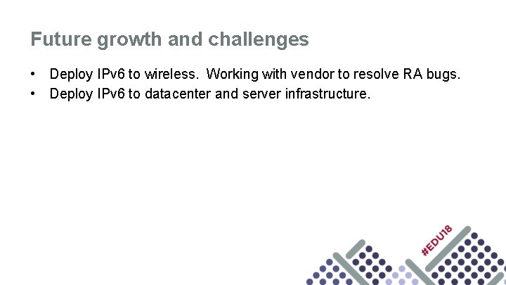 Future growth and challenges • Deploy IPv 6 to wireless. Working with vendor to