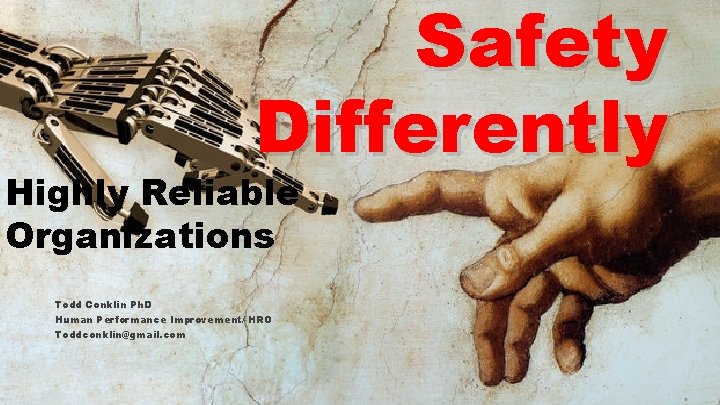 Safety Differently Highly Reliable Organizations Todd Conklin Ph. D Human Performance Improvement/ HRO Toddconklin@gmail.