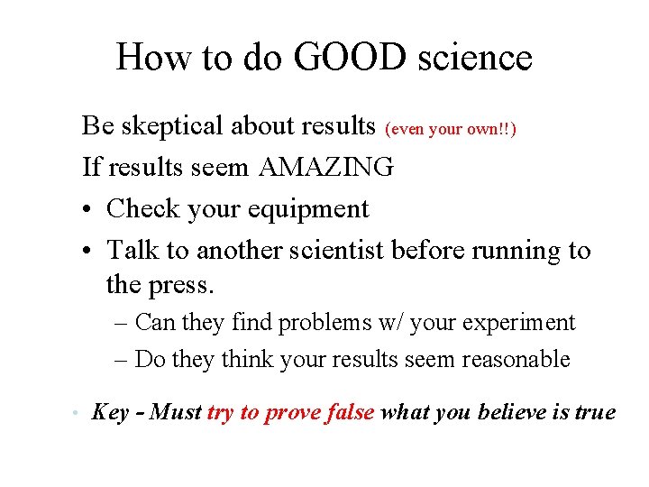 How to do GOOD science Be skeptical about results (even your own!!) If results
