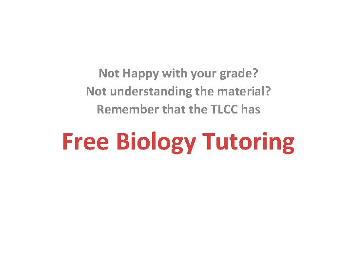 Not Happy with your grade? Not understanding the material? Remember that the TLCC has