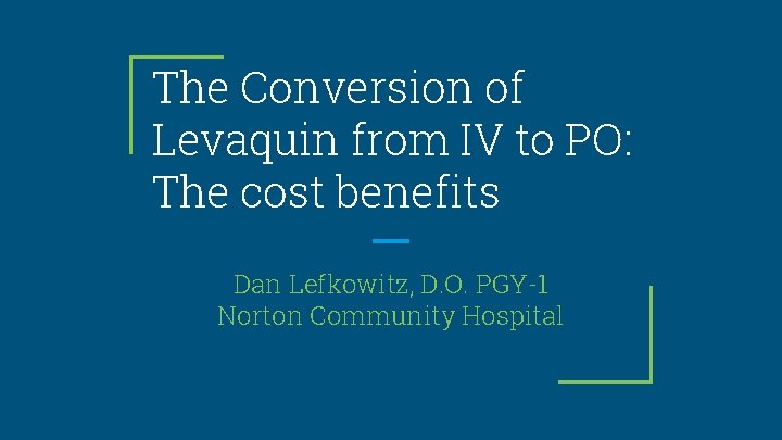 The Conversion of Levaquin from IV to PO: The cost benefits Dan Lefkowitz, D.