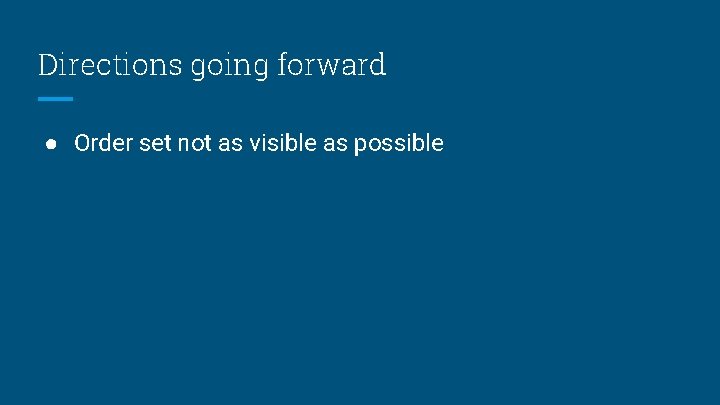 Directions going forward ● Order set not as visible as possible 