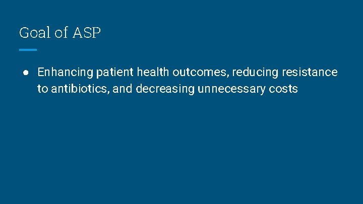Goal of ASP ● Enhancing patient health outcomes, reducing resistance to antibiotics, and decreasing