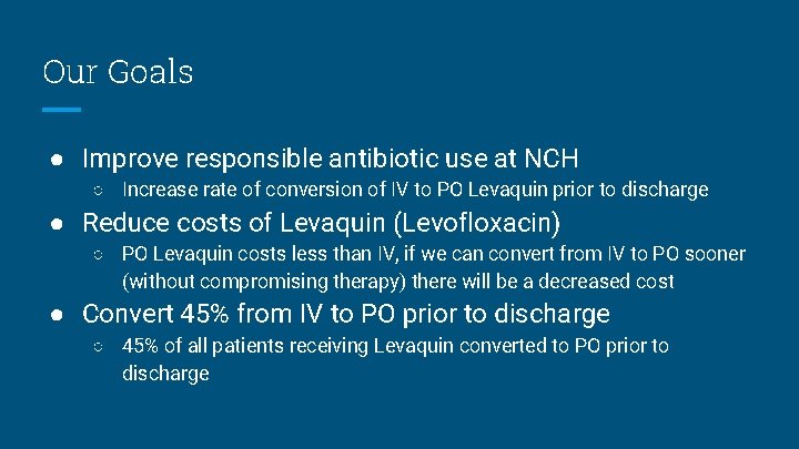Our Goals ● Improve responsible antibiotic use at NCH ○ Increase rate of conversion