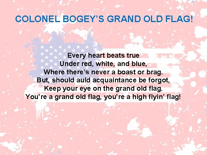 COLONEL BOGEY’S GRAND OLD FLAG! Every heart beats true Under red, white, and blue,