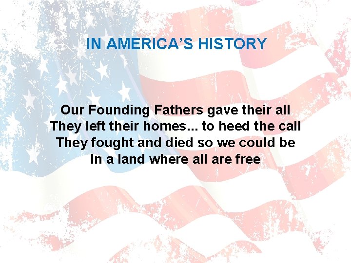 IN AMERICA’S HISTORY Our Founding Fathers gave their all They left their homes. .