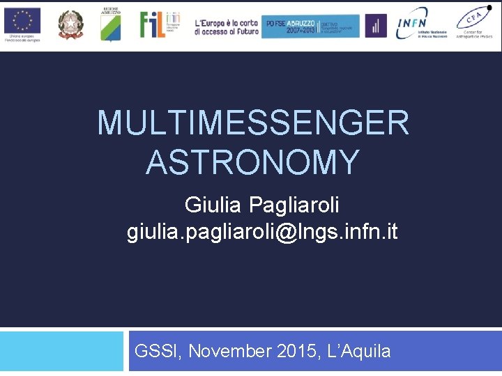 MULTIMESSENGER ASTRONOMY Giulia Pagliaroli giulia. pagliaroli@lngs. infn. it GSSI, November 2015, L’Aquila 