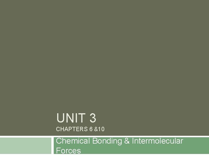 UNIT 3 CHAPTERS 6 &10 Chemical Bonding & Intermolecular Forces 