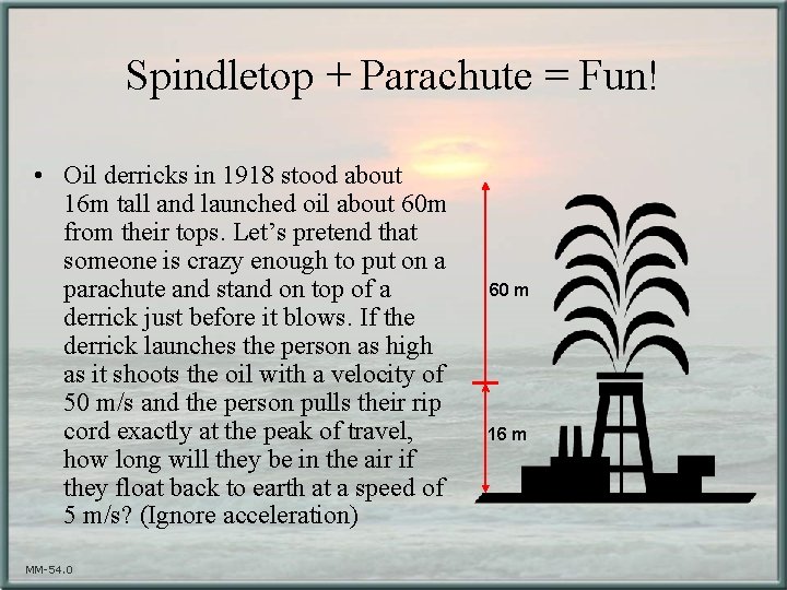 Spindletop + Parachute = Fun! • Oil derricks in 1918 stood about 16 m