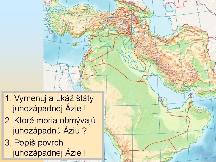 1. Vymenuj a ukáž štáty juhozápadnej Ázie ! 2. Ktoré moria obmývajú juhozápadnú Áziu