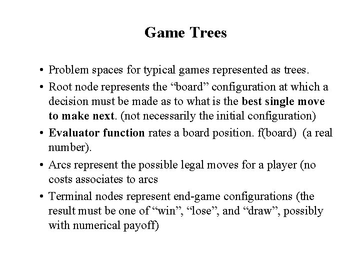 Game Trees • Problem spaces for typical games represented as trees. • Root node
