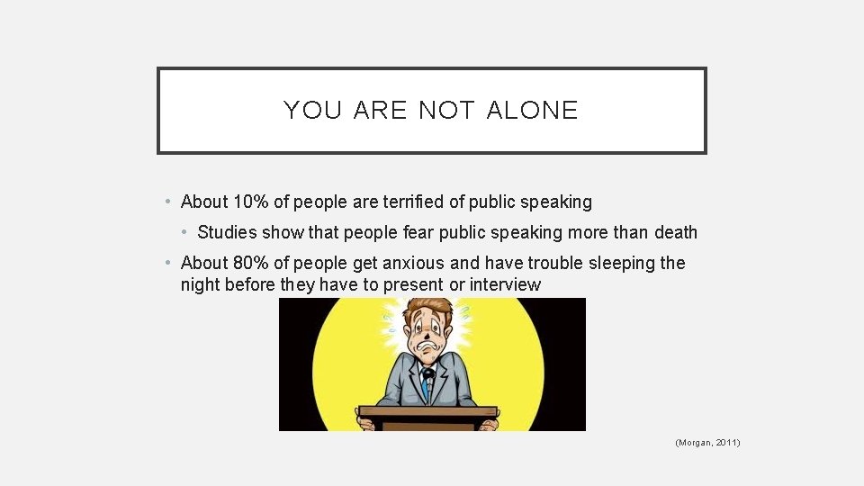 YOU ARE NOT ALONE • About 10% of people are terrified of public speaking