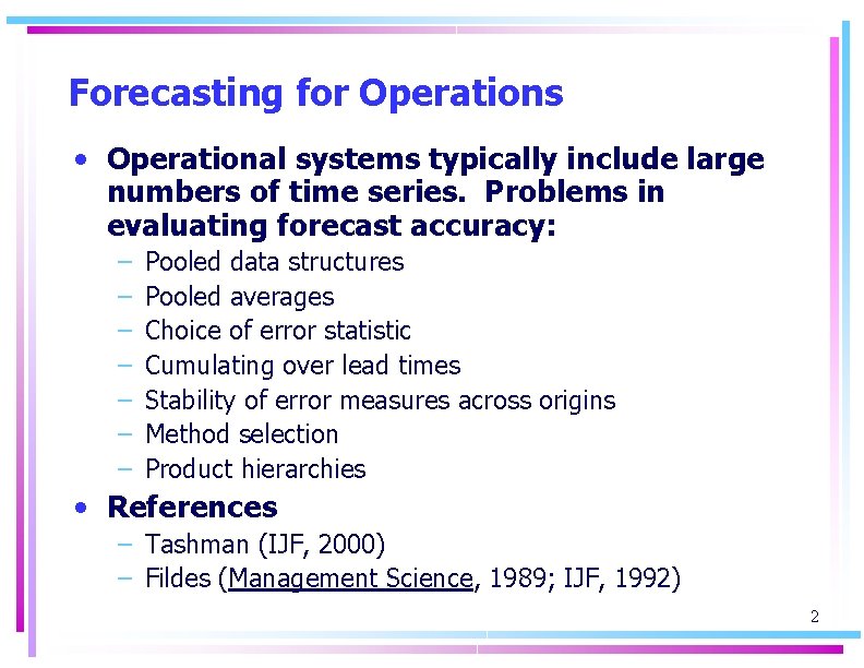 Forecasting for Operations • Operational systems typically include large numbers of time series. Problems