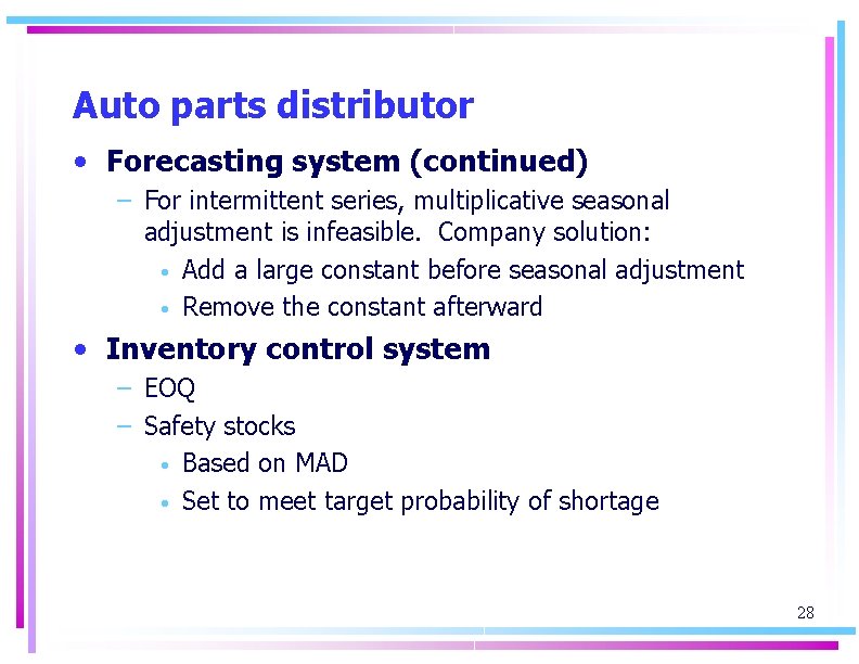 Auto parts distributor • Forecasting system (continued) – For intermittent series, multiplicative seasonal adjustment