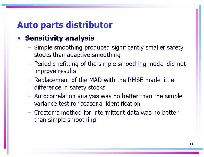 Auto parts distributor • Sensitivity analysis – Simple smoothing produced significantly smaller safety stocks