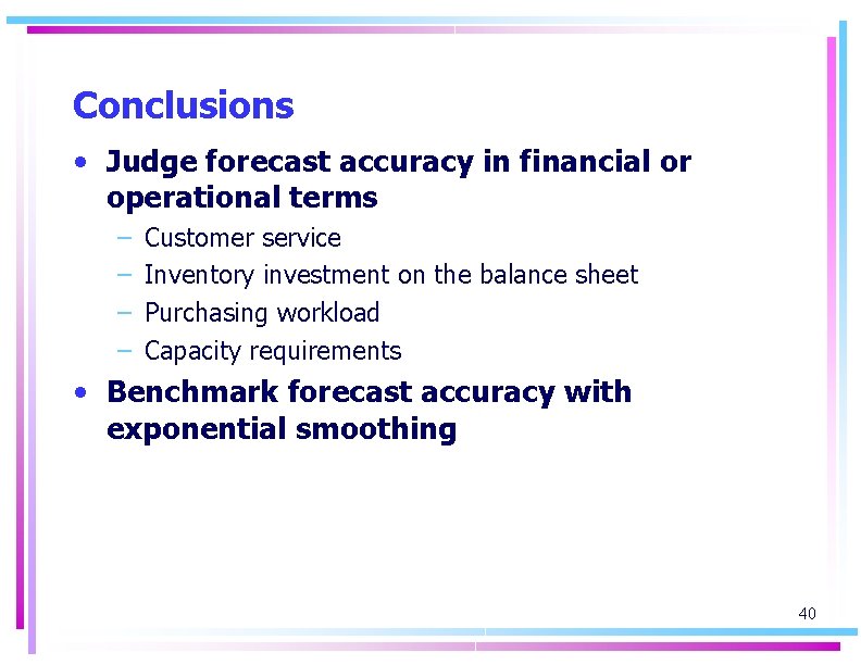 Conclusions • Judge forecast accuracy in financial or operational terms – – Customer service