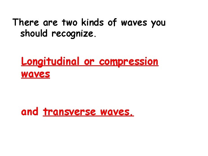 There are two kinds of waves you should recognize. Longitudinal or compression waves and