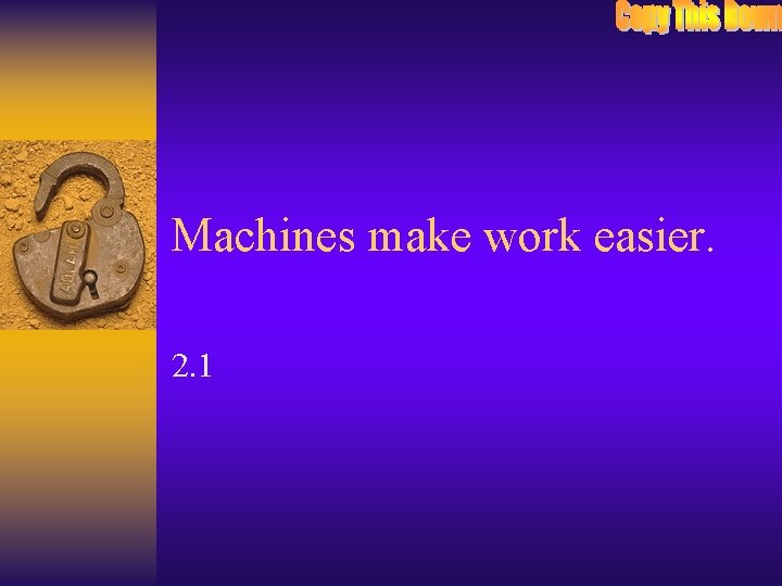 Machines make work easier. 2. 1 