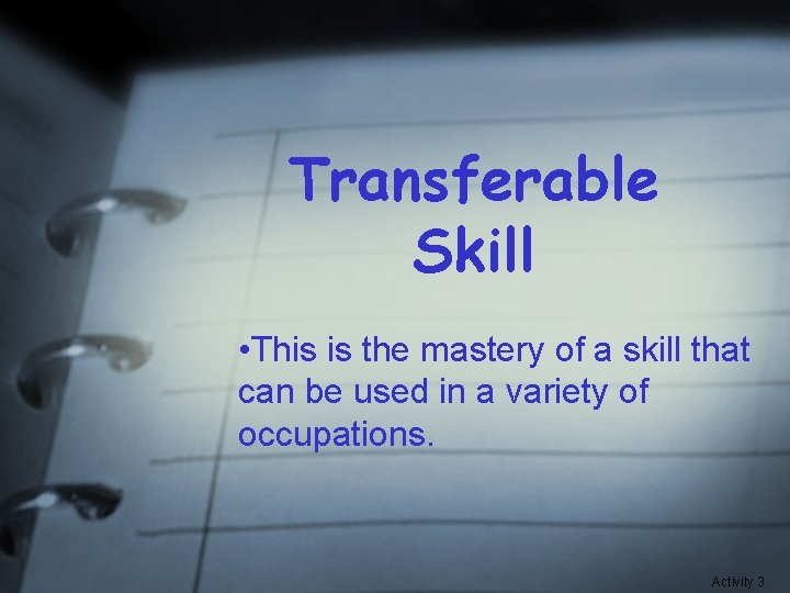 Transferable Skill • This is the mastery of a skill that can be used