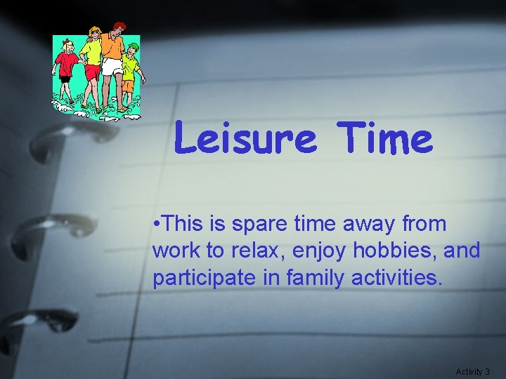 Leisure Time • This is spare time away from work to relax, enjoy hobbies,