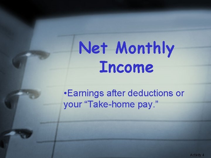 Net Monthly Income • Earnings after deductions or your “Take-home pay. ” Activity 4