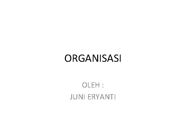 ORGANISASI OLEH : JUNI ERYANTI 