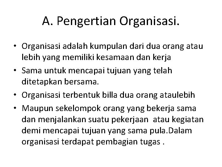 A. Pengertian Organisasi. • Organisasi adalah kumpulan dari dua orang atau lebih yang memiliki