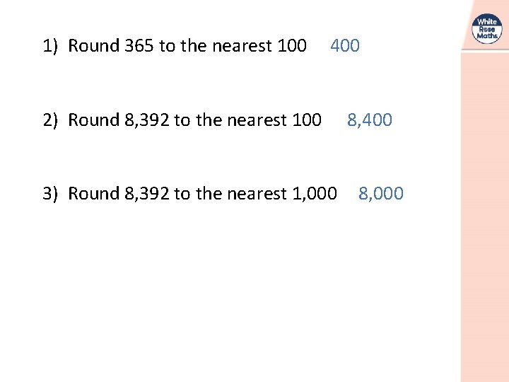 1) Round 365 to the nearest 100 400 2) Round 8, 392 to the