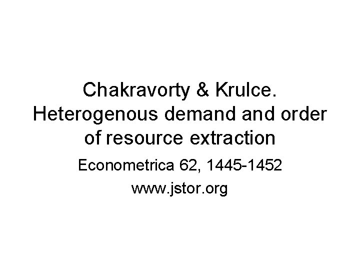 Chakravorty & Krulce. Heterogenous demand order of resource extraction Econometrica 62, 1445 -1452 www.